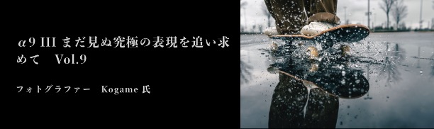 SONY α9III / まだ見ぬ究極 of 表現を追い求めて